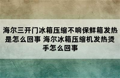 海尔三开门冰箱压缩不响保鲜箱发热是怎么回事 海尔冰箱压缩机发热烫手怎么回事